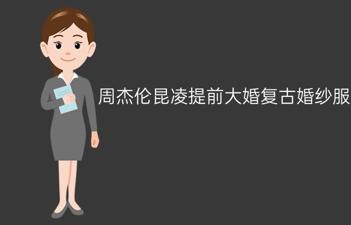 周杰伦昆凌提前大婚复古婚纱服饰  低调的奢华令人望尘莫及